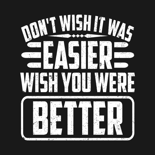 Don't wish it was easier, wish you were better by SilverTee