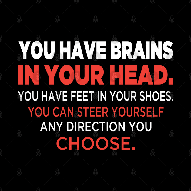 You have brains in your head. You have feet in your shoes. You can steer yourself any direction you choose. by rodmendonca