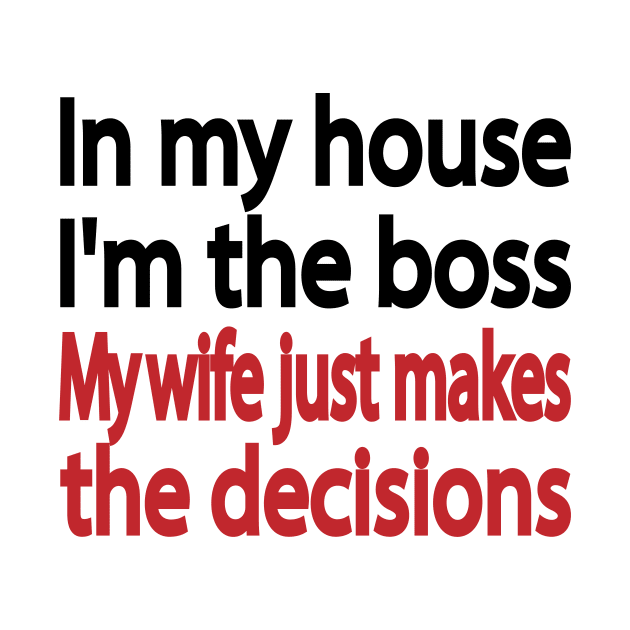 In my house I'm the boss. My wife just makes the decisions by It'sMyTime