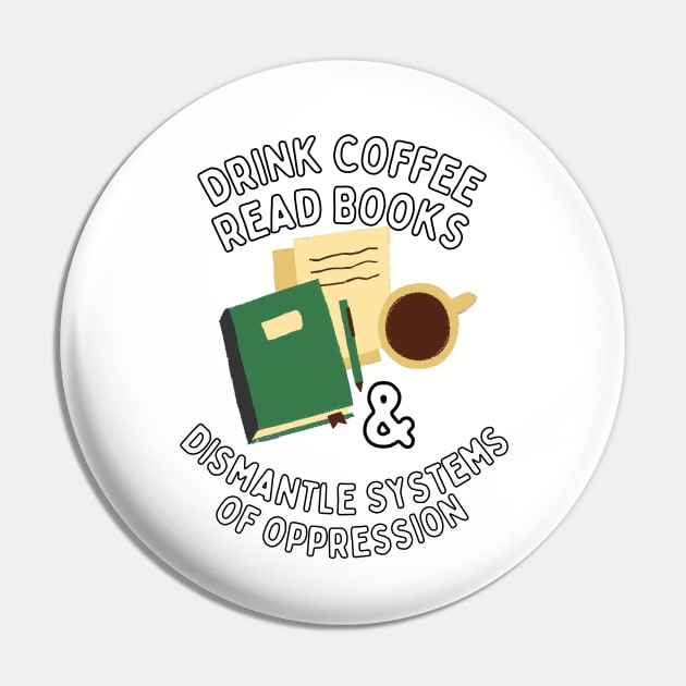 Read Books Drink Coffee and Dismantle Systems of Oppression Pin by Caring is Cool