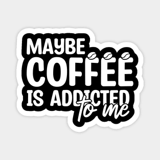 Maybe Coffee Is Addicted To Me Magnet