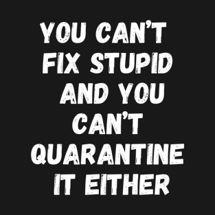 you cant fix stupid you and you cant quarantine it either T-Shirt