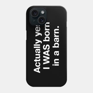 Actually yes, I WAS born in a barn. Phone Case