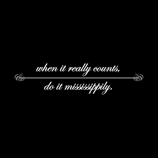 when it really counts do it Mississippily by NotComplainingJustAsking