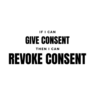 If I can give consent, I can revoke consent T-Shirt