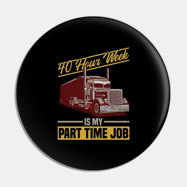 40 Hour Week Is My Part Time Job - Truck Driver Trucker Semi Pin by Anassein.os