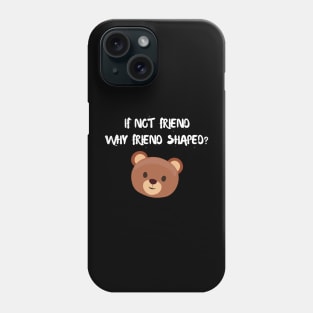 If not friend why friend shaped? Phone Case