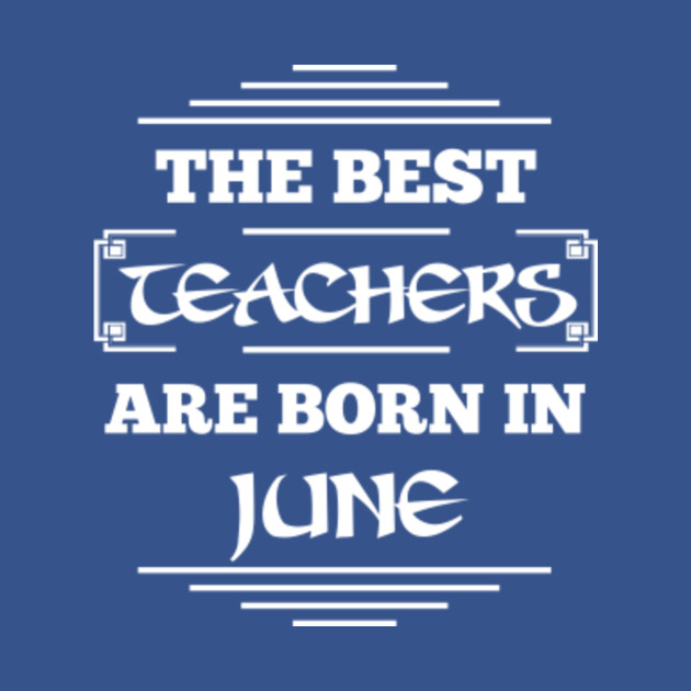 Disover The best teachers are born in june - The Best Teachers Are Born In June - T-Shirt