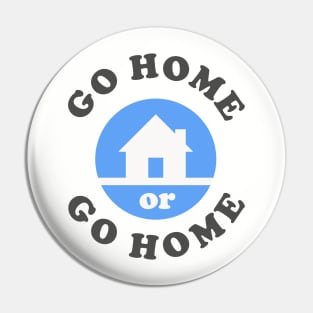 Go Home Or Go Home Pin