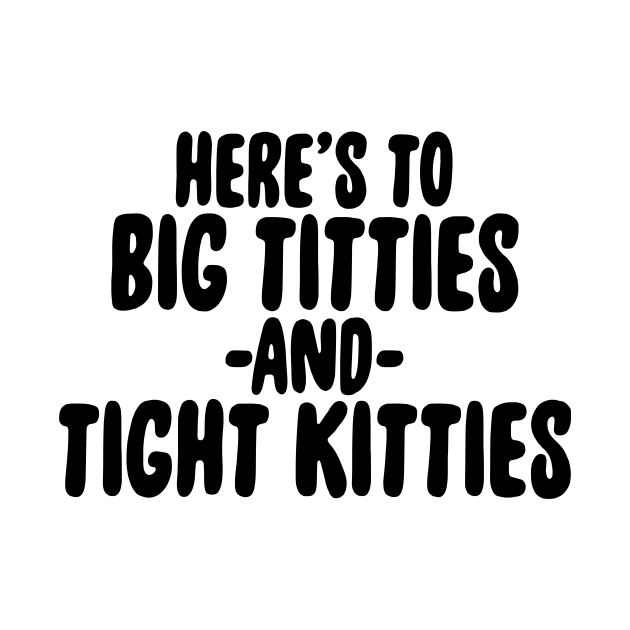 Big Titties And Tight Kitties Big Titties And Tight Kitties T Shirt Teepublic