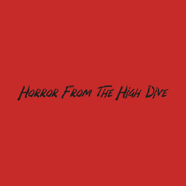 Horror From The High Dive (across your chest) by HighDive