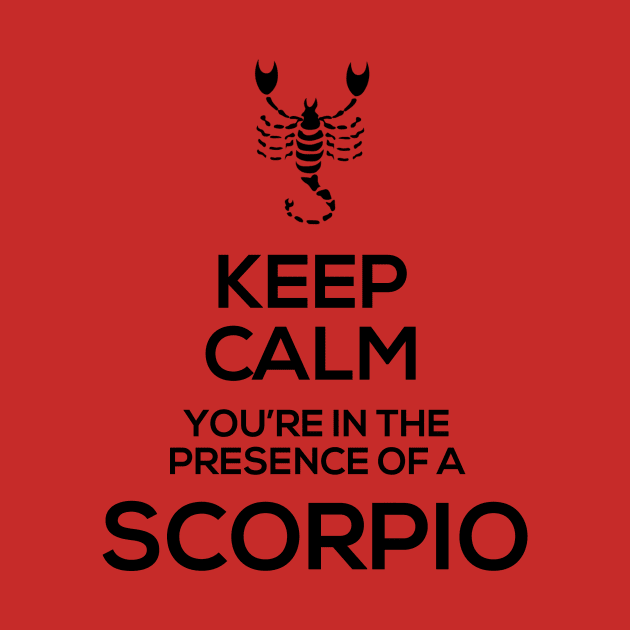 Keep Calm, You're in the Presence of a Scorpio! by GalaxyTees