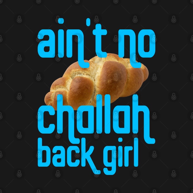 Why?! Cuz I Ain't No Challah Back Girl by Xanaduriffic