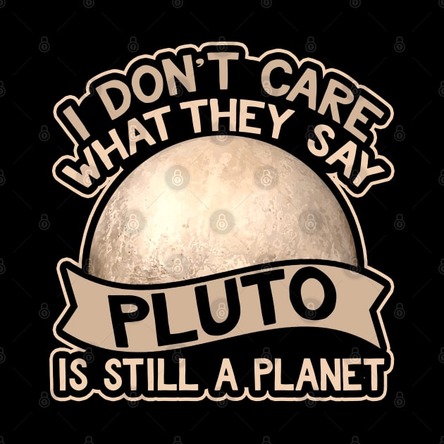 I Don't Care What They Say Pluto Is Still A Planet by AstroGearStore