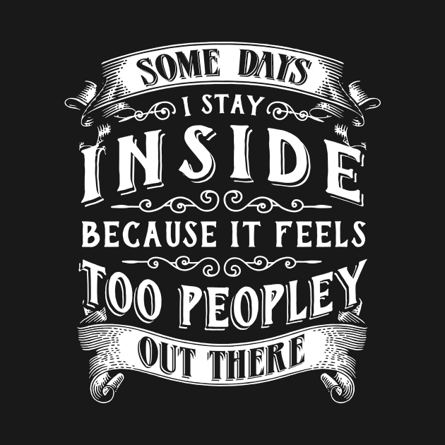 Some Days I Just Stay Inside Because It Feels Too Peopley by tshirttrending