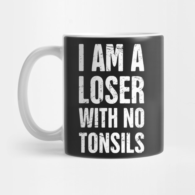 I Am A Loser With No Tonsils Tonsils Kubek Teepublic Pl
