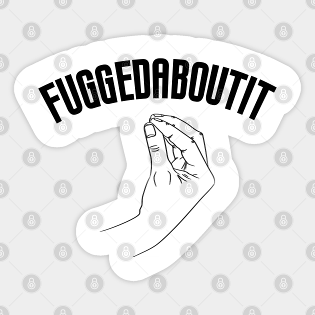 Fuggedaboutit Funny Italian Slang - Fuggedaboutit - Sticker | TeePublic Fuggedaboutit Funny Italian Slang - Fuggedaboutit - Sticker | TeePublic