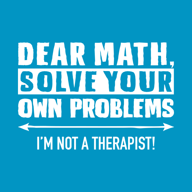 Dear Math Solve Your Own Problems by DubyaTee