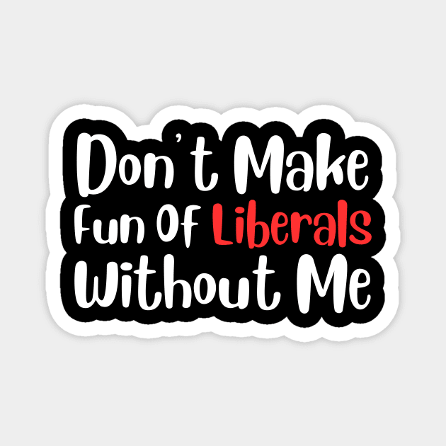 Dont Make Fun of Liberals Without Me Magnet by The WYLD Tribe