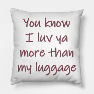 Luv Ya More Than My Luggage Pillow