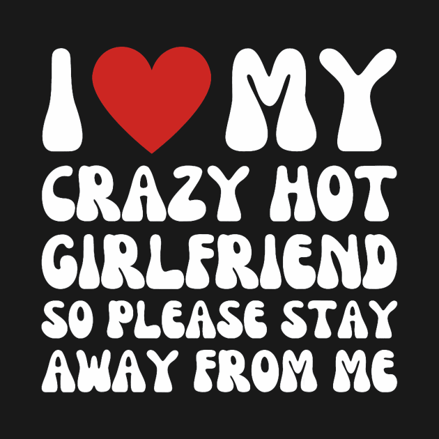 I Love My Crazy Hot Girlfriend So Please Stay Away From Me by jadolomadolo