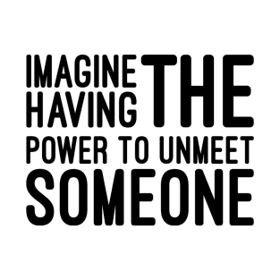 Imagine Having The Power To Unmeet Someone - Funny Sayings T-Shirt