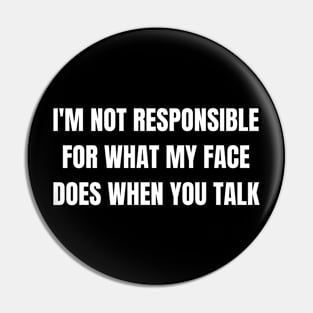 I'm Not Responsible For What My Face Does When You Talk Pin
