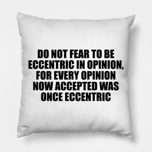 Do not fear to be eccentric in opinion, for every opinion now accepted was once eccentric Pillow