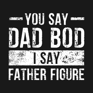 You Say Dad Bod I Say Father Figure T-Shirt