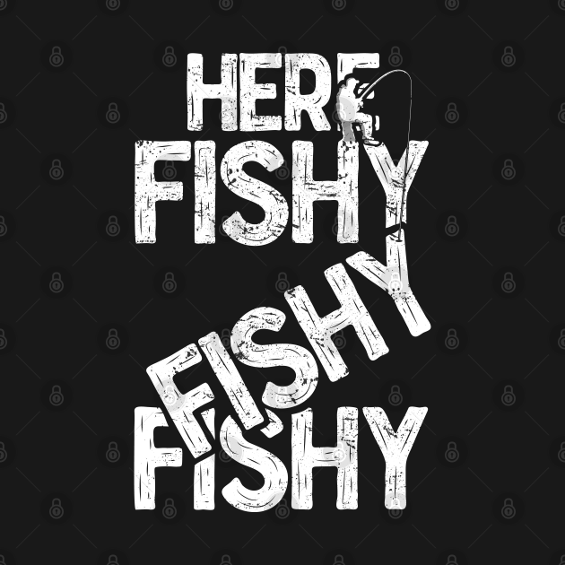 Here fishy fishy fishy Funny Fisherman Fishermen T-Shirts and Gifts for ...