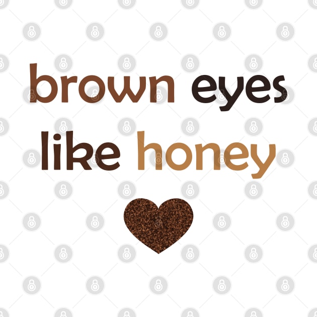 Brown Eyes Like Honey - Brown Text for Brown Lovers / Honey Lovers by Tilila