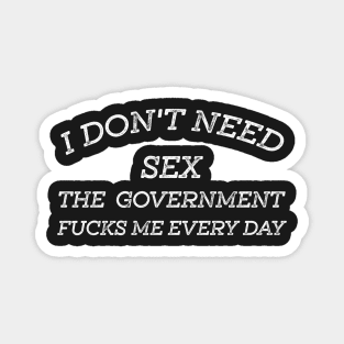 I Don't Need Sex - The Government Fucks Me Every Day Magnet