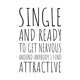 Single and Ready to Get Nervous Around Anybody I Find Attractive - 1 T-Shirt