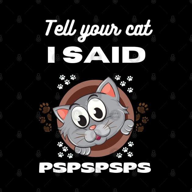 Tell your cat I said pspsps by VicetTees