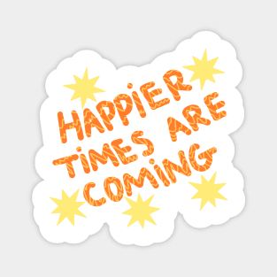 Happier times are coming Magnet