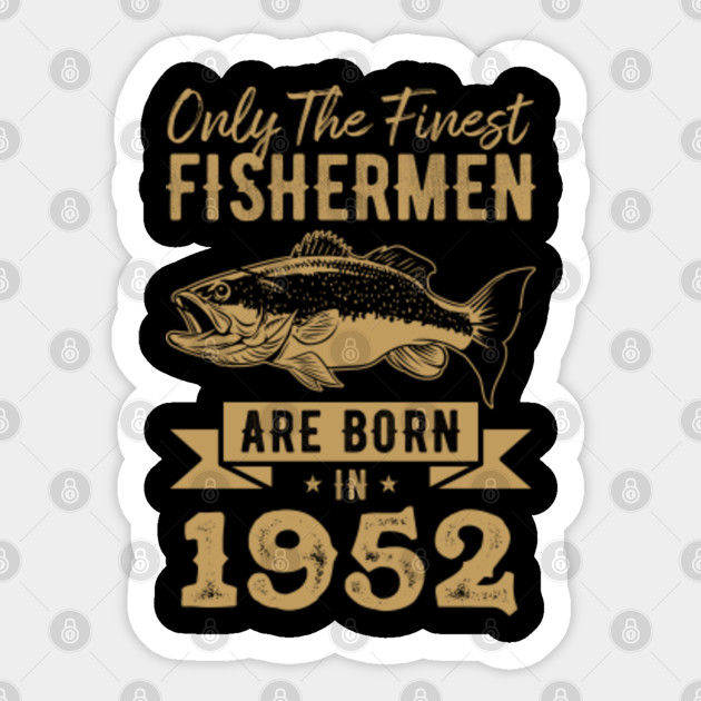 Only The Best Fishermen Are Born In 1952 Funny Vintage Birthday Gift For Fishing Lovers Fishing Gifts For Men Sticker Teepublic