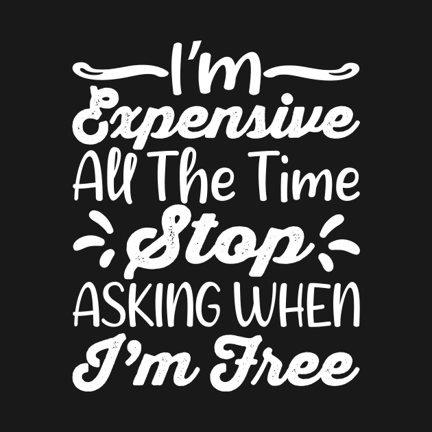 I'm Expensive All The Time Stop Asking When Im Free by creativity-w