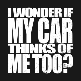 I Wonder if my Car Thinks of Me Too, Tuner Mechanic Car Lover Enthusiast Gift Idea T-Shirt