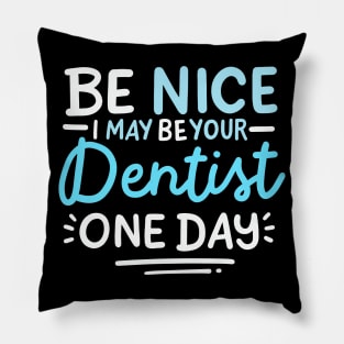 Be Nice I May Be Your Dentist One Day Pillow