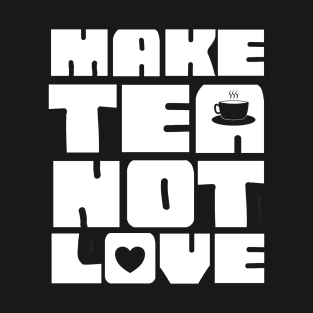 Make Tea Not Love T-Shirt