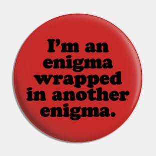 I’m an enigma wrapped in another enigma. [Black Ink] Pin