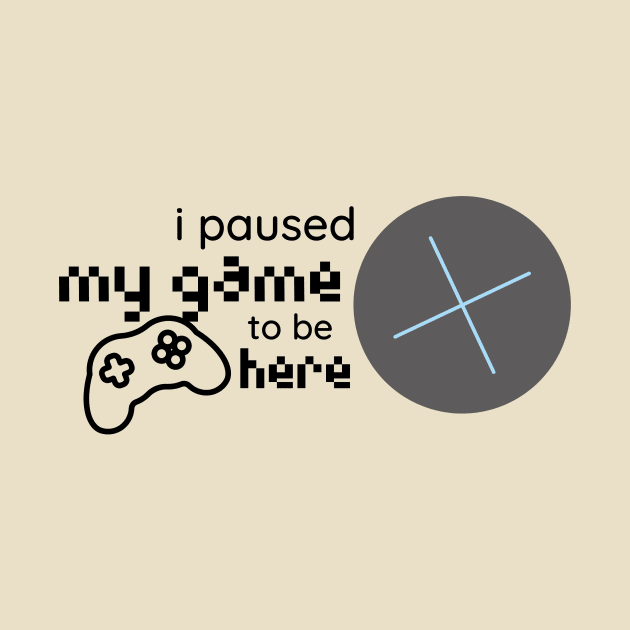 i paused my game to be here by duddleshop