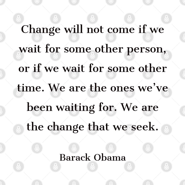 “Change will not come if we wait for some other person, or if we wait for some other time. We are the ones we’ve been waiting for. We are the change that we seek.” by InspireMe