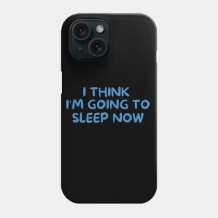 I THINK I'M GOING TO SLEEP NOW Phone Case