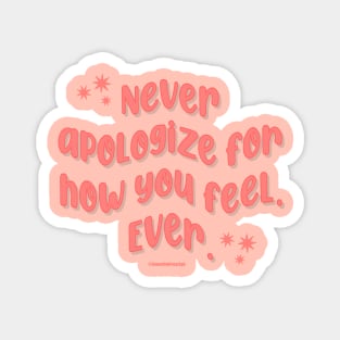 Never Apologize For How You Feel. Ever. Magnet