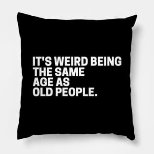 It's Weird Being The Same Age As Old People Pillow