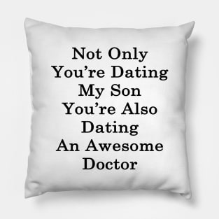 Not Only You're Dating My Son You're Also Dating An Awesome Doctor Pillow