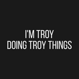 I'm Troy doing Troy things T-Shirt