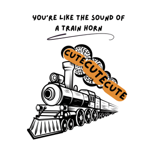 You're Like The Sound of A Train Horn T-Shirt