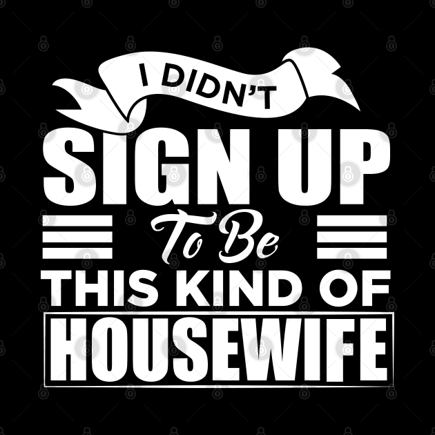 i didn't sign up to be this kind of housewife by Jandjprints